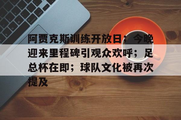 开云官方网站-阿贾克斯训练开放日；今晚迎来里程碑引观众欢呼；足总杯在即；球队文化被再次提及的简单介绍